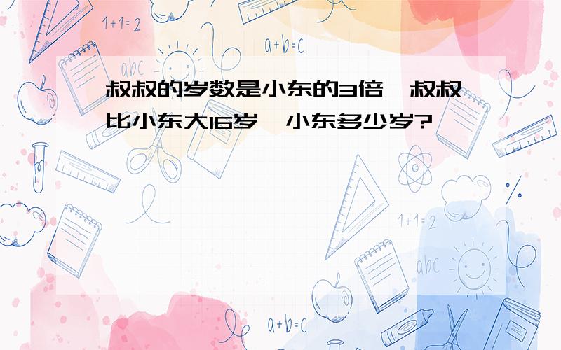 叔叔的岁数是小东的3倍,叔叔比小东大16岁,小东多少岁?