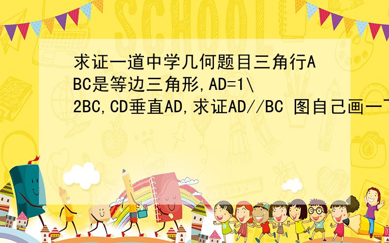 求证一道中学几何题目三角行ABC是等边三角形,AD=1\2BC,CD垂直AD,求证AD//BC 图自己画一下