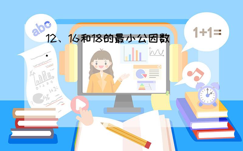 12、16和18的最小公因数.