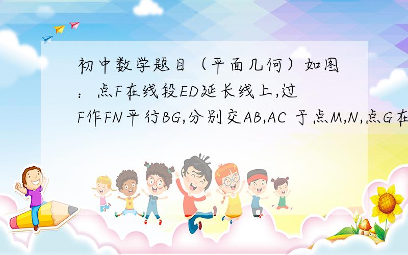 初中数学题目（平面几何）如图：点F在线段ED延长线上,过F作FN平行BG,分别交AB,AC 于点M,N,点G在线段AF上,且角GFN=角GNF,角GDF=角GFD,探究线段DG与NG的位置 关系,并说明理由,线段DG与NG的位置关系,并