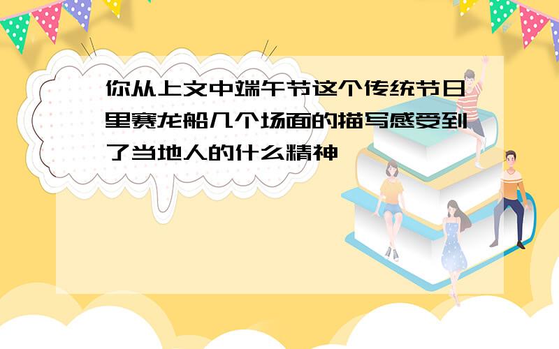 你从上文中端午节这个传统节日里赛龙船几个场面的描写感受到了当地人的什么精神