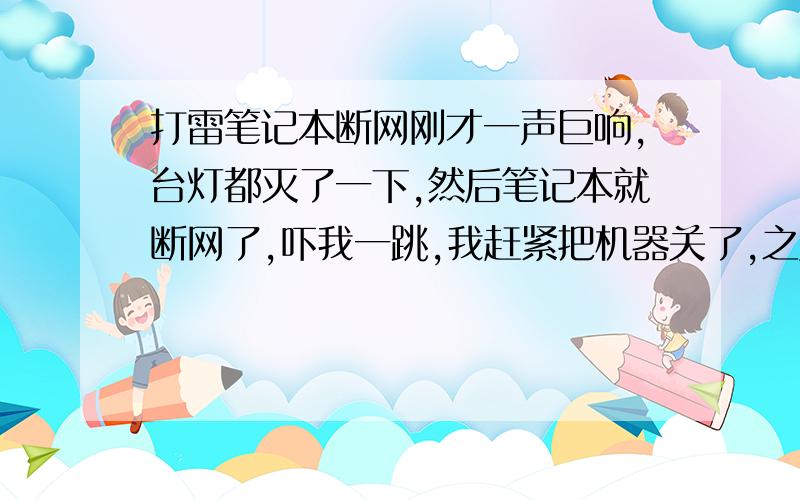 打雷笔记本断网刚才一声巨响,台灯都灭了一下,然后笔记本就断网了,吓我一跳,我赶紧把机器关了,之后开机还是连不上,然后过了10分钟自己又连上了,现在一切正常,请问是什么原因