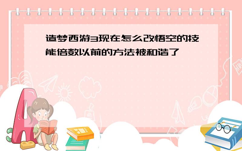 造梦西游3现在怎么改悟空的技能倍数以前的方法被和谐了