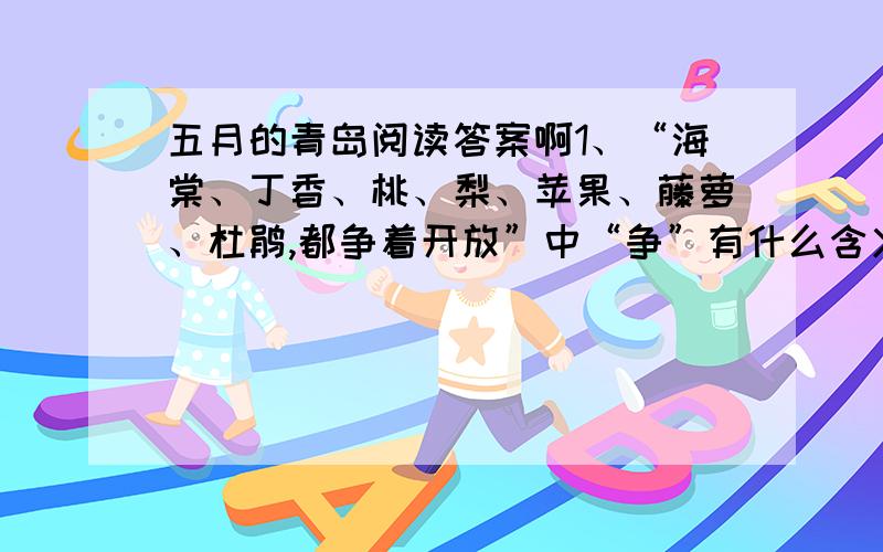 五月的青岛阅读答案啊1、“海棠、丁香、桃、梨、苹果、藤萝、杜鹃,都争着开放”中“争”有什么含义?2、老舍先生的语言极具魅力,他笔下的微风、青木仿佛活的一般.“樱花一开,青岛的风