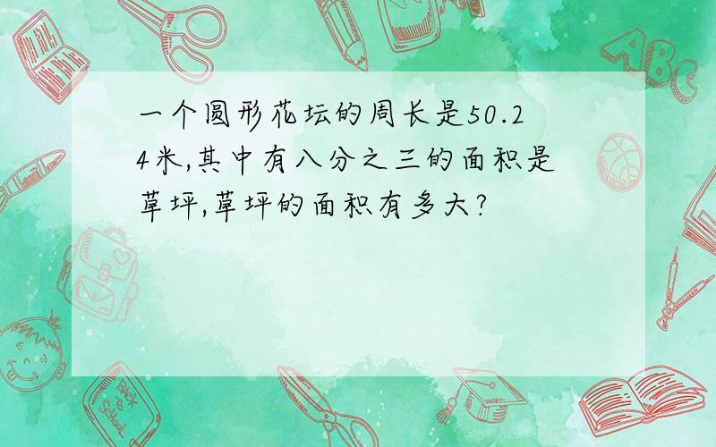 一个圆形花坛的周长是50.24米,其中有八分之三的面积是草坪,草坪的面积有多大?