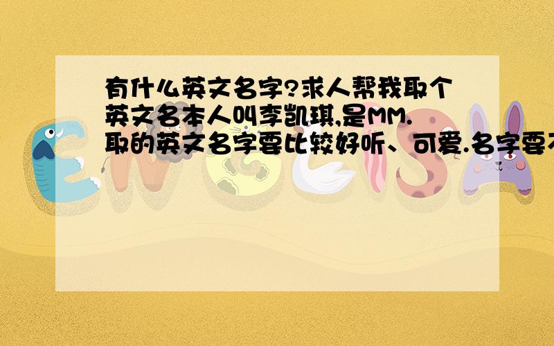 有什么英文名字?求人帮我取个英文名本人叫李凯琪,是MM.取的英文名字要比较好听、可爱.名字要不常见的.要好听.要是凯或者是琪的谐音