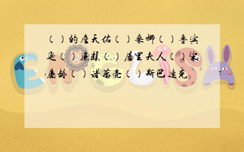 （）的詹天佑（）桑娜（）鲁宾逊（）廉颇（）居里夫人（）宋庆龄（）诸葛亮（）斯巴达克