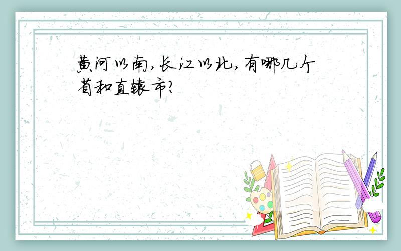 黄河以南,长江以北,有哪几个省和直辖市?