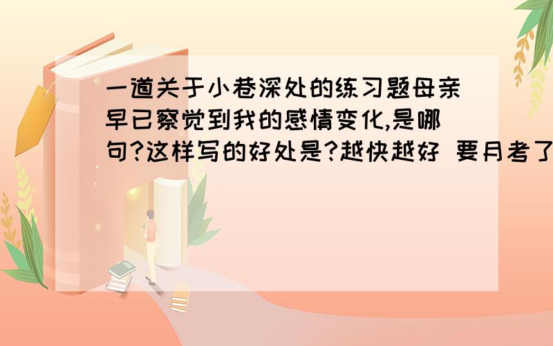 一道关于小巷深处的练习题母亲早已察觉到我的感情变化,是哪句?这样写的好处是?越快越好 要月考了 快,正确者加分··