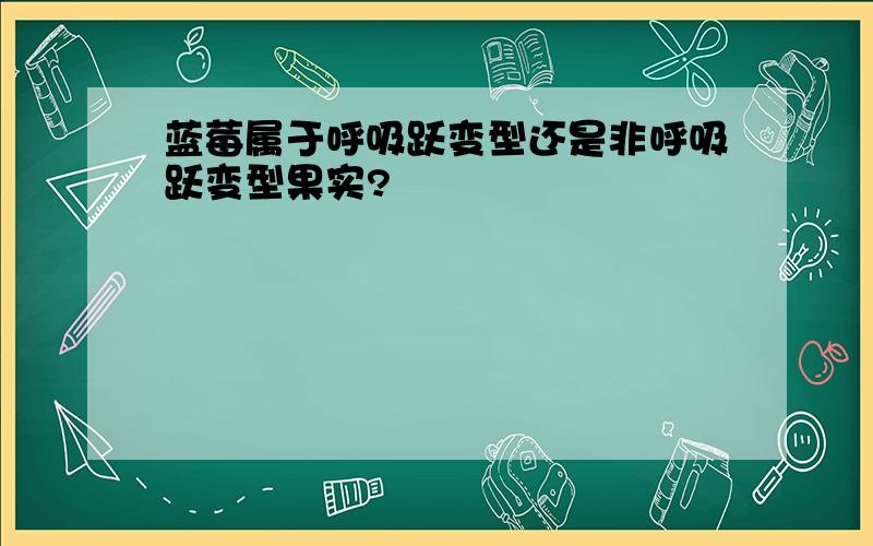 蓝莓属于呼吸跃变型还是非呼吸跃变型果实?