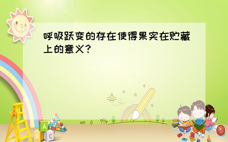 呼吸跃变的存在使得果实在贮藏上的意义?