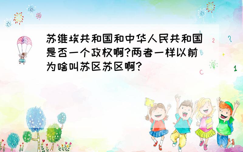 苏维埃共和国和中华人民共和国是否一个政权啊?两者一样以前为啥叫苏区苏区啊?