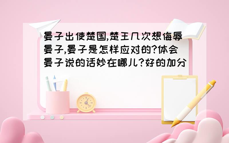 晏子出使楚国,楚王几次想侮辱晏子,晏子是怎样应对的?体会晏子说的话妙在哪儿?好的加分