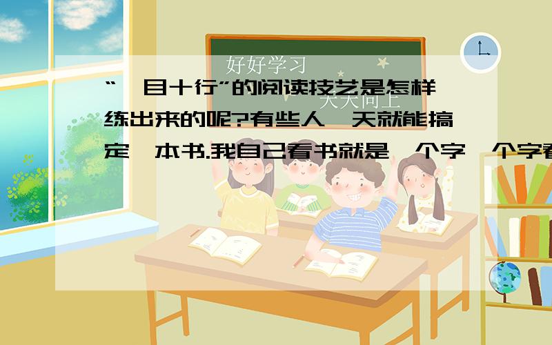 “一目十行”的阅读技艺是怎样练出来的呢?有些人一天就能搞定一本书.我自己看书就是一个字一个字看的!