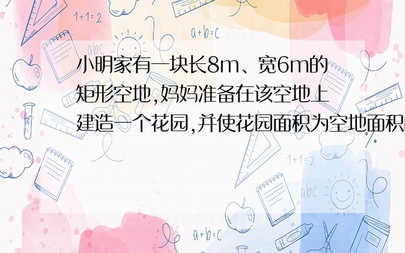 小明家有一块长8m、宽6m的矩形空地,妈妈准备在该空地上建造一个花园,并使花园面积为空地面积的一半求x如图所示