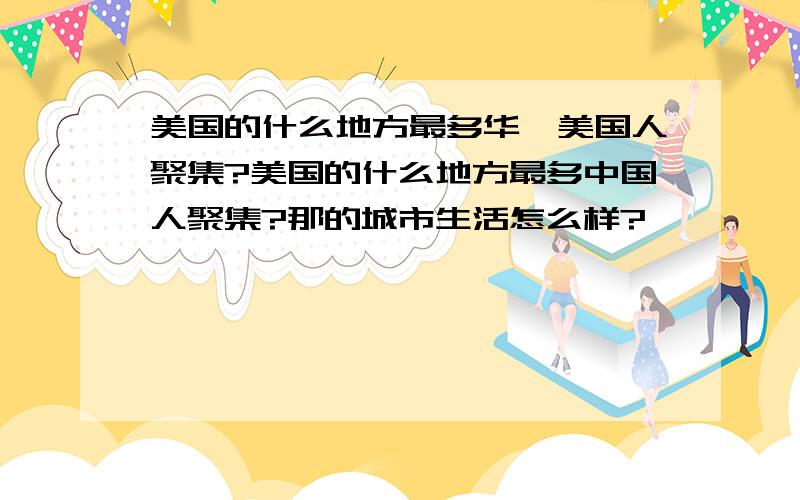 美国的什么地方最多华裔美国人聚集?美国的什么地方最多中国人聚集?那的城市生活怎么样?