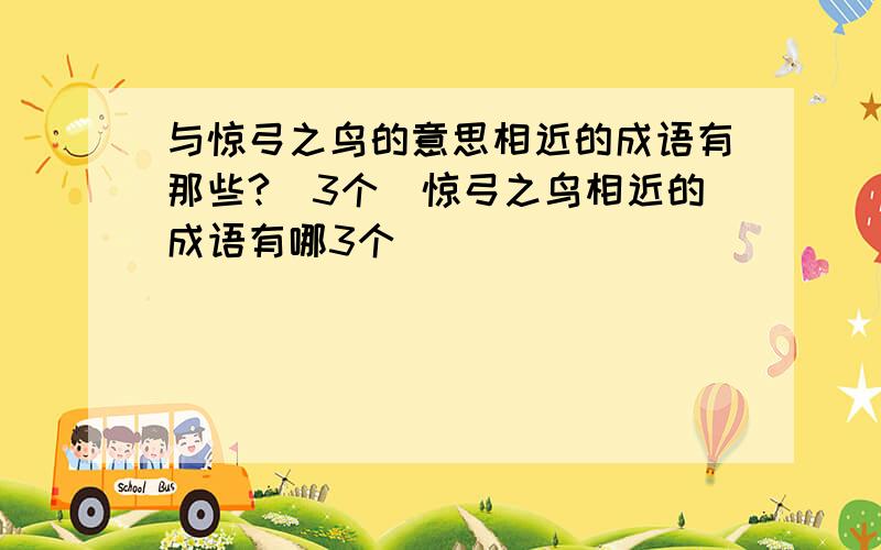 与惊弓之鸟的意思相近的成语有那些?(3个）惊弓之鸟相近的成语有哪3个