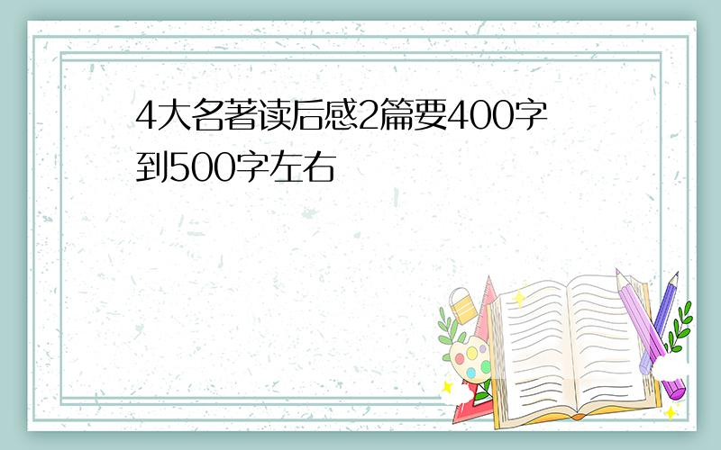 4大名著读后感2篇要400字到500字左右