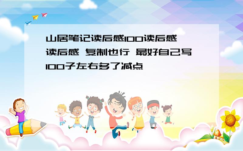 山居笔记读后感100读后感 读后感 复制也行 最好自己写100子左右多了减点