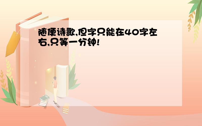 随便诗歌,但字只能在40字左右,只等一分钟!