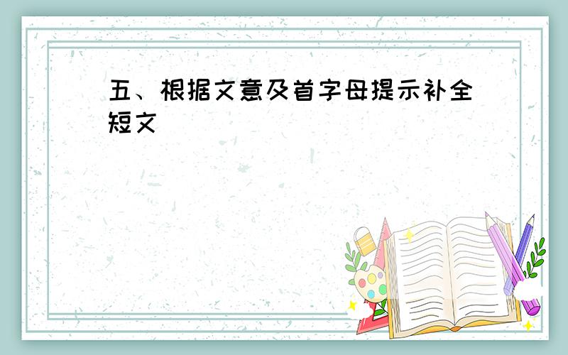 五、根据文意及首字母提示补全短文