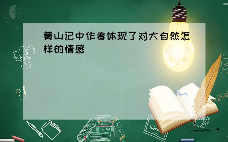 黄山记中作者体现了对大自然怎样的情感