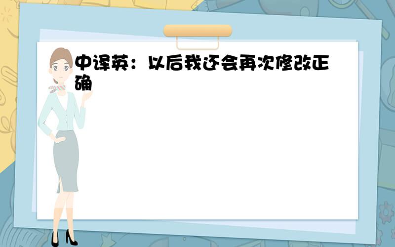 中译英：以后我还会再次修改正确