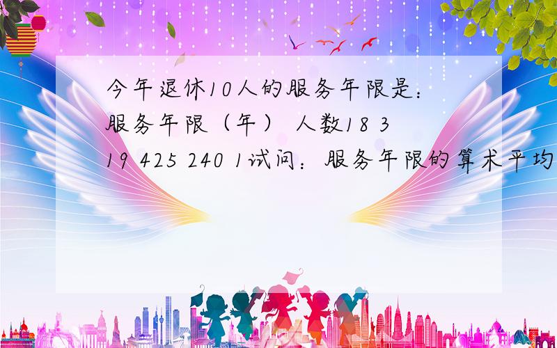 今年退休10人的服务年限是：服务年限（年） 人数18 319 425 240 1试问：服务年限的算术平均数,中位数和众数各是多少?18与3这些数字是分别对应上面的年限与人数的