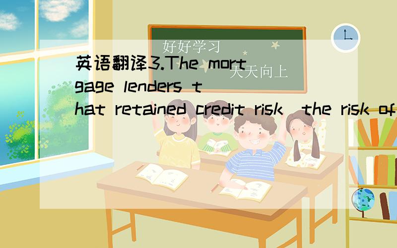 英语翻译3.The mortgage lenders that retained credit risk(the risk of payment default) were the first to be affected ,as borrowers became unable or unwilling to make payments .Major banks and other financial institutions around the world have repo