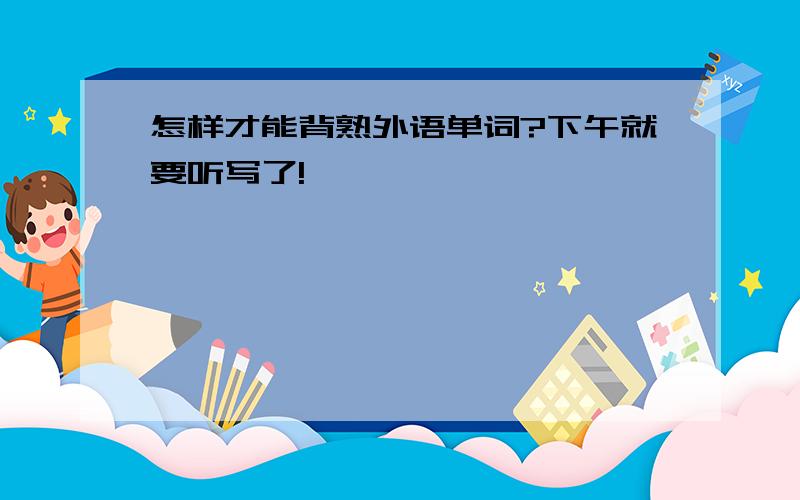 怎样才能背熟外语单词?下午就要听写了!