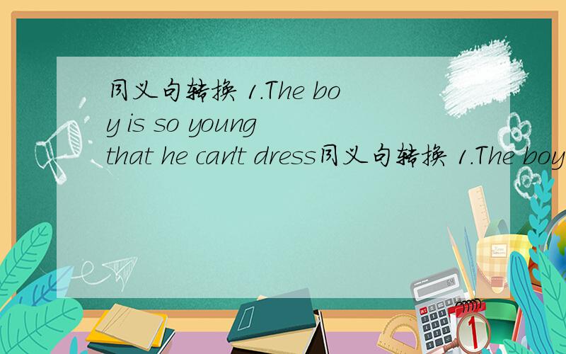 同义句转换 1.The boy is so young that he can't dress同义句转换 1.The boy is so young that he can't dress himself.The boy is _______ _______ _______ _______ dress himself.2.I spent ten yuan buying that book.I _______ ten yuan _______ that bo