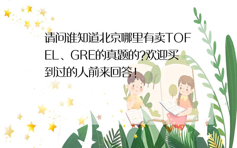 请问谁知道北京哪里有卖TOFEL、GRE的真题的?欢迎买到过的人前来回答!