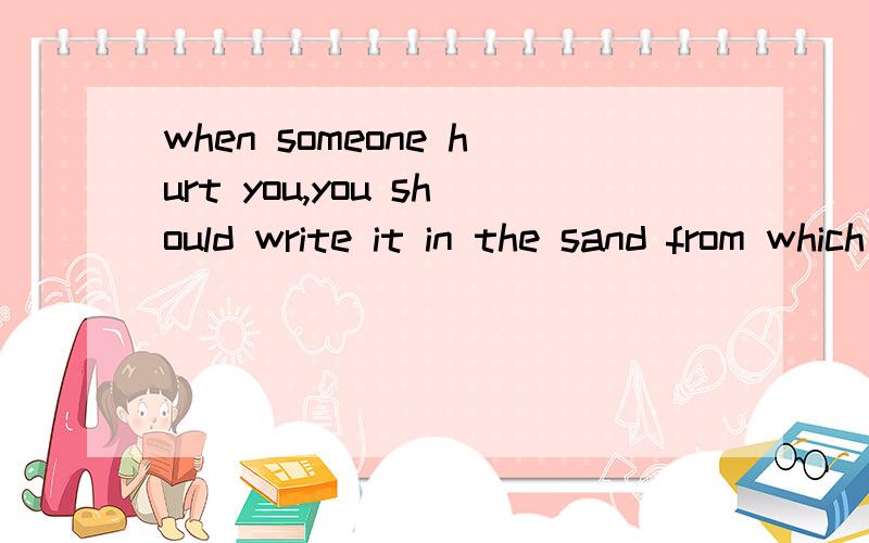 when someone hurt you,you should write it in the sand from which the wind can erase it