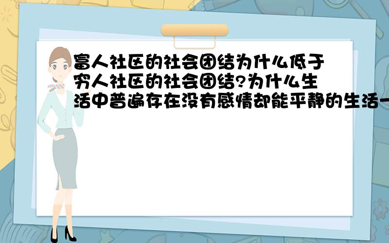 富人社区的社会团结为什么低于穷人社区的社会团结?为什么生活中普遍存在没有感情却能平静的生活一辈子?能有一些实例嘛?因为要写论文.