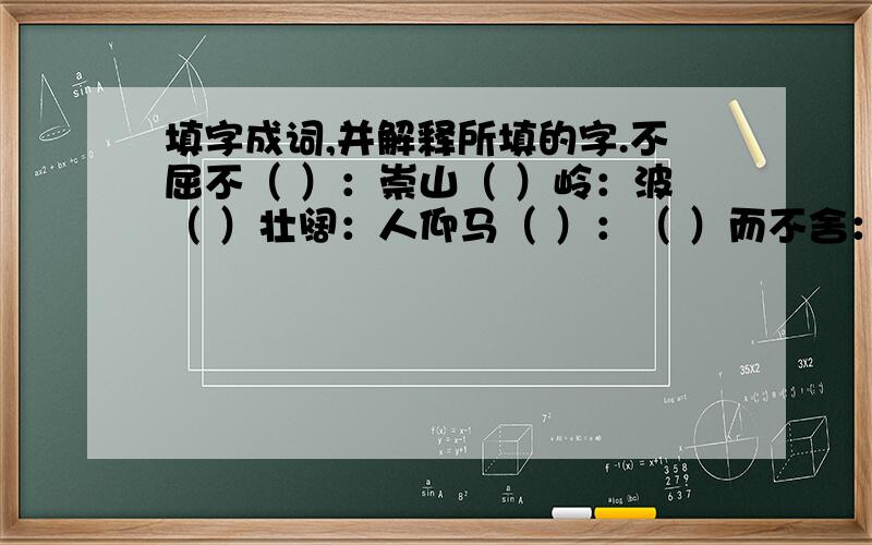 填字成词,并解释所填的字.不屈不（ ）：崇山（ ）岭：波（ ）壮阔：人仰马（ ）：（ ）而不舍：（ ）扬顿挫：翻天（ ）地：北风（ ）号：（ ）负盛名：开国大（ )：张（ ）李戴：