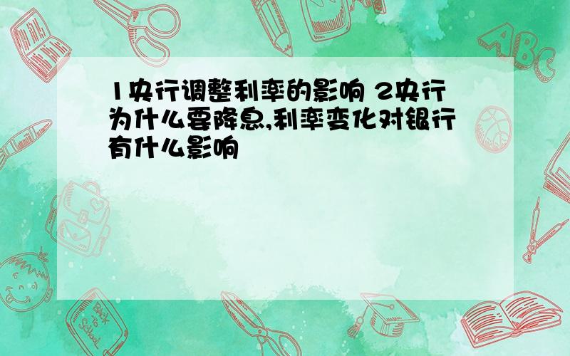 1央行调整利率的影响 2央行为什么要降息,利率变化对银行有什么影响