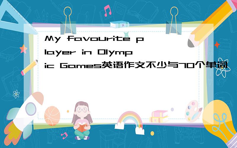 My favourite player in Olympic Games英语作文不少与70个单词