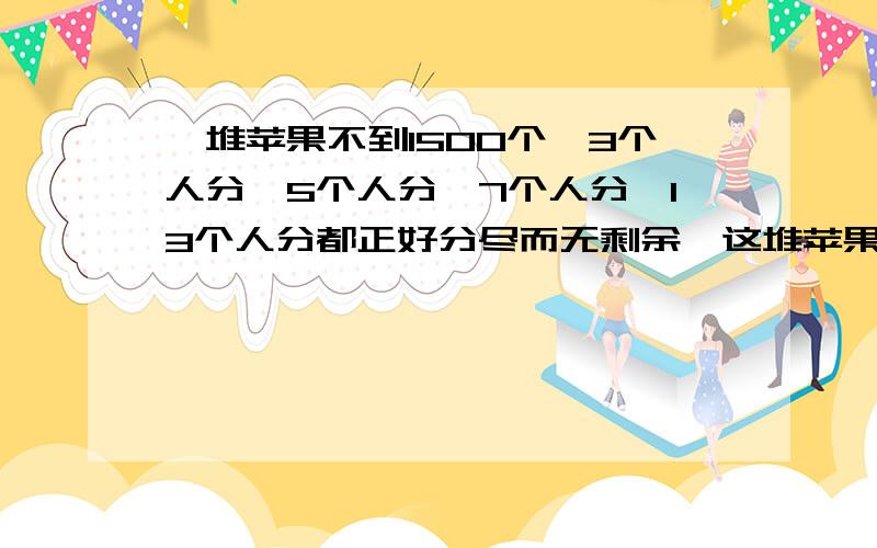 一堆苹果不到1500个,3个人分,5个人分,7个人分,13个人分都正好分尽而无剩余,这堆苹果有多少个?