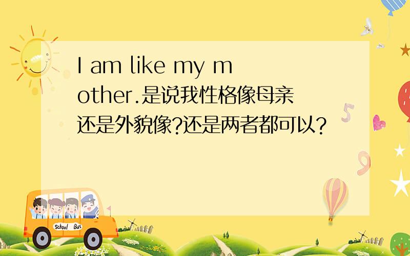 I am like my mother.是说我性格像母亲还是外貌像?还是两者都可以?