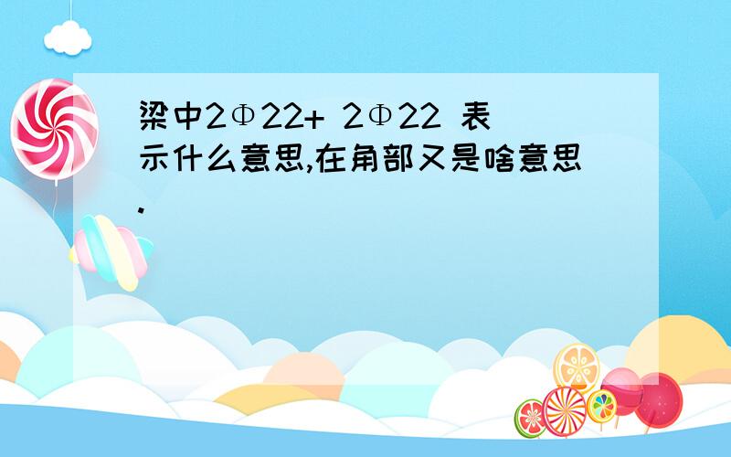 梁中2Φ22+ 2Φ22 表示什么意思,在角部又是啥意思.