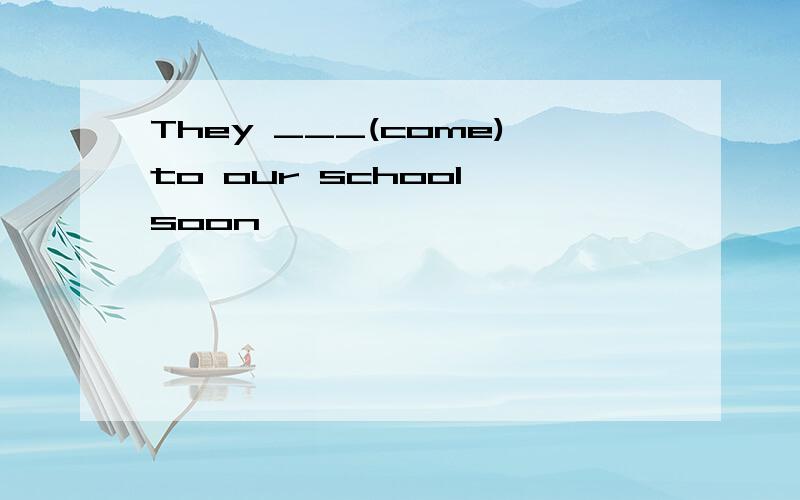 They ___(come)to our school soon