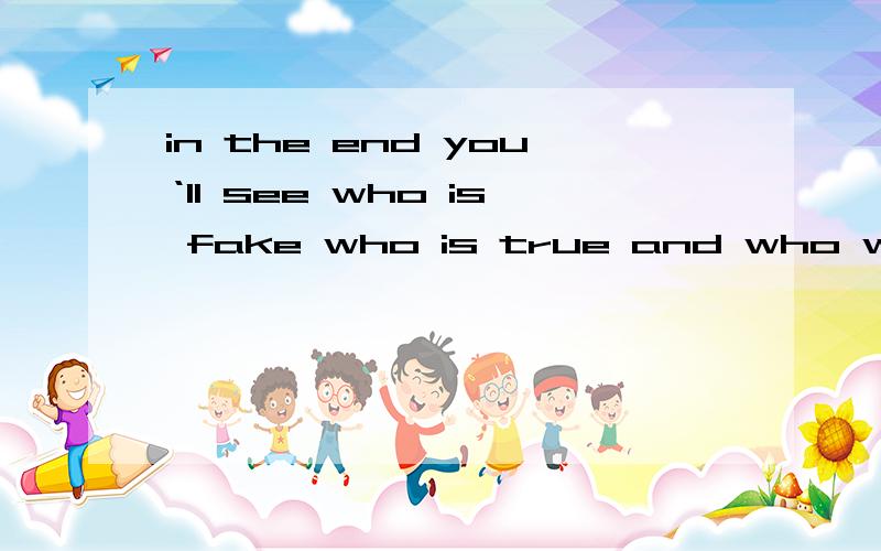 in the end you‘ll see who is fake who is true and who would risk just for you来自哪里?是歌词吗?