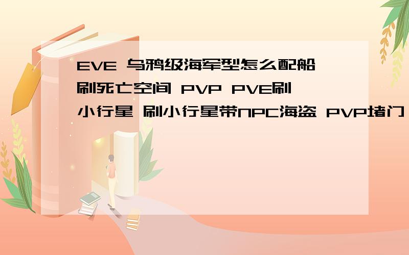 EVE 乌鸦级海军型怎么配船刷死亡空间 PVP PVE刷小行星 刷小行星带NPC海盗 PVP堵门 的具体配置.