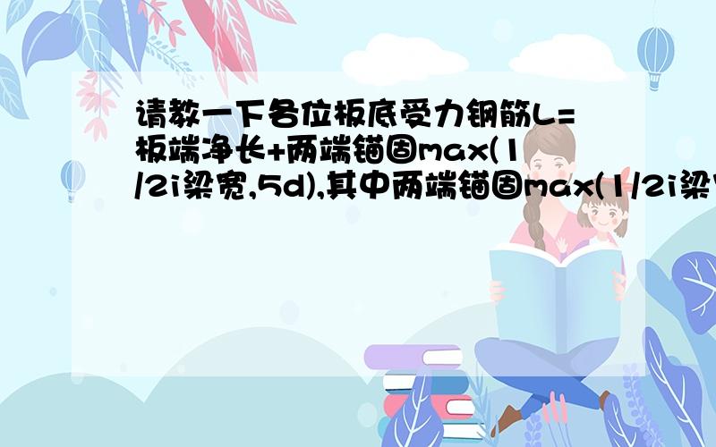 请教一下各位板底受力钢筋L=板端净长+两端锚固max(1/2i梁宽,5d),其中两端锚固max(1/2i梁宽,