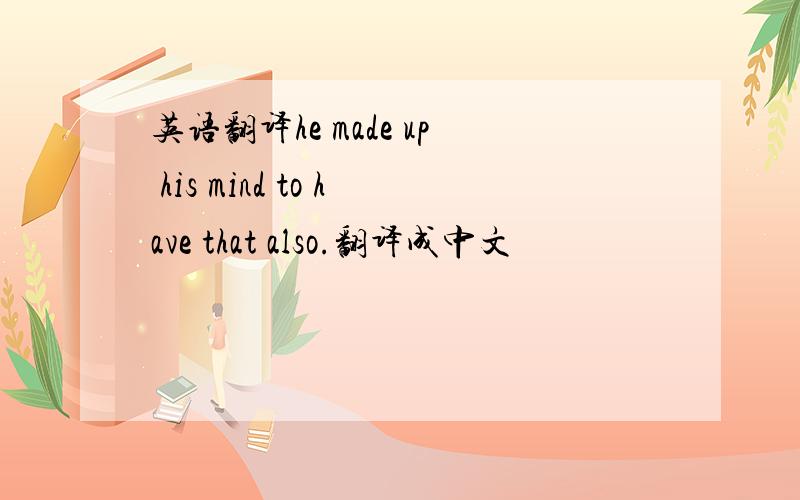 英语翻译he made up his mind to have that also.翻译成中文