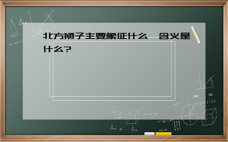 北方狮子主要象征什么,含义是什么?