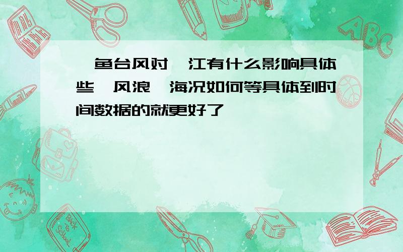 鲇鱼台风对湛江有什么影响具体些,风浪、海况如何等具体到时间数据的就更好了