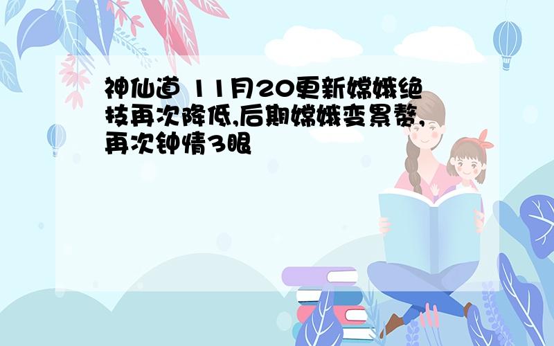 神仙道 11月20更新嫦娥绝技再次降低,后期嫦娥变累赘,再次钟情3眼