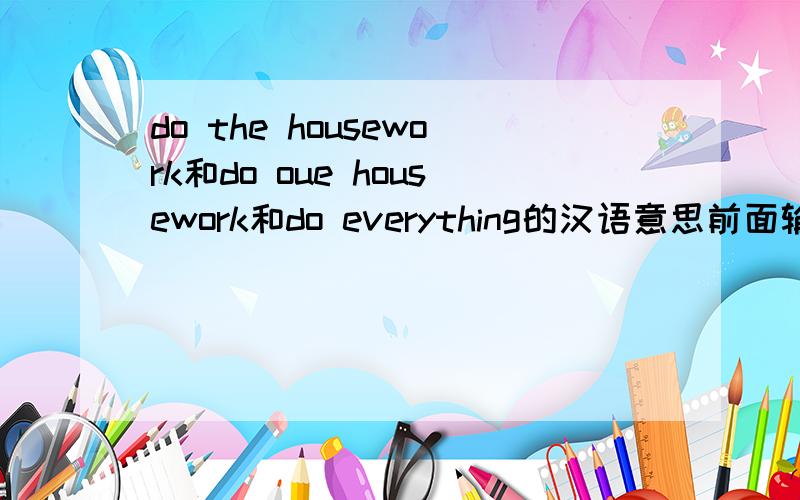 do the housework和do oue housework和do everything的汉语意思前面输英文,后面输汉语