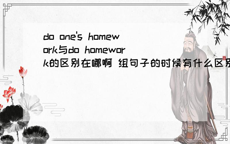 do one's homework与do homework的区别在哪啊 组句子的时候有什么区别?中文意思大家都知